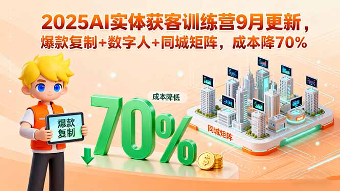2025AI实体获客训练营9月更新，爆款复制+数字人+同城矩阵，成本降70%-九天资源站