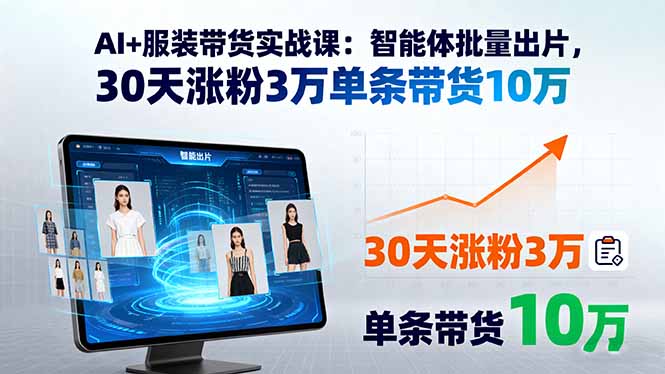 AI+服装带货实战课：智能体批量出片，30天涨粉3万单条带货10万-九天资源站