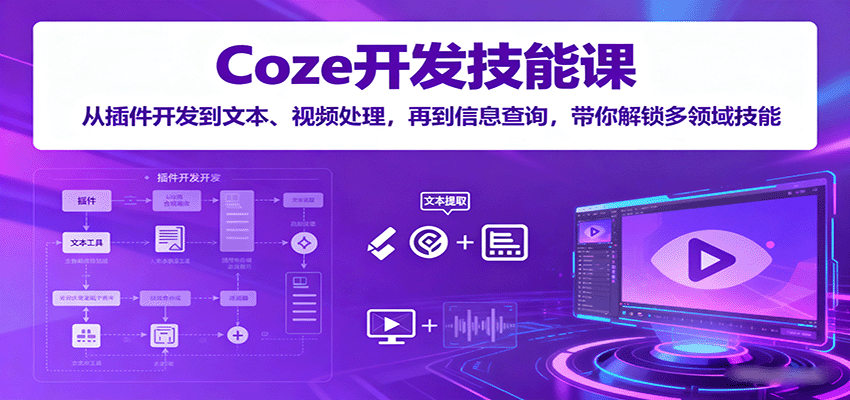Coze开发技能课：从插件开发到文本、视频处理，再到信息查询，带你解锁多领域技能-九天资源站