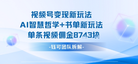 视频号变现新玩法，AI智慧哲学+书单新玩法，单条视频佣金1k+-九天资源站