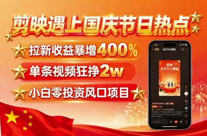 剪映遇上国庆热点，拉新收益暴增400%，单条视频狂挣2W+，无需剪辑基础，几分钟一条作品-九天资源站