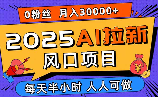 2025AI拉新风口项目，0粉0基础月入30000+新手小白轻松学会-九天资源站
