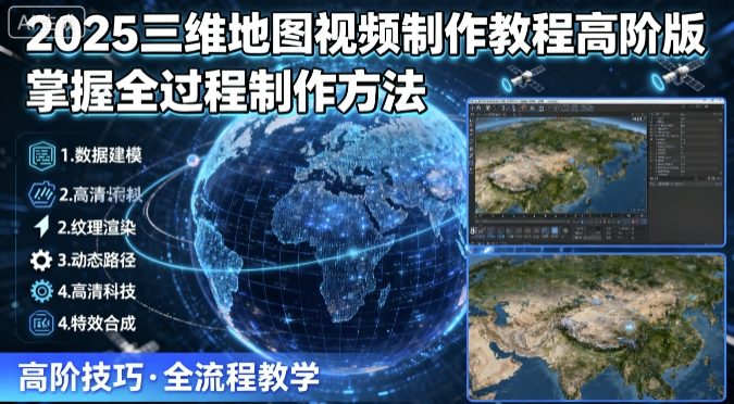 2025三维地图视频制作教程高阶版，掌握全过程制作方法-九天资源站