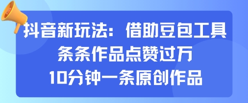 抖音新玩法，借助豆包工具，条条作品点赞过万，10分钟一条原创作品-九天资源站