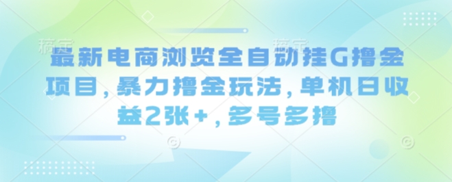 最新电商浏览全自动挂G撸金项目，暴力撸金玩法，单机日收益2张+，多号多撸【揭秘】-九天资源站