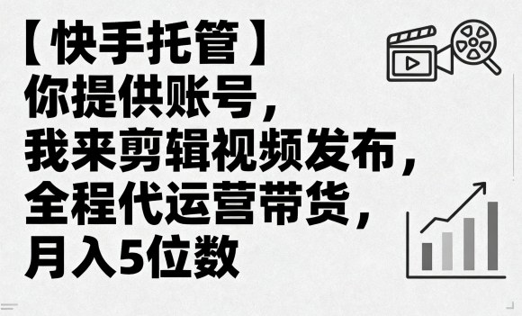【快手托管】你提供账号，我来剪辑视频发布，全程代运营带货，月入5位数【揭秘】-九天资源站