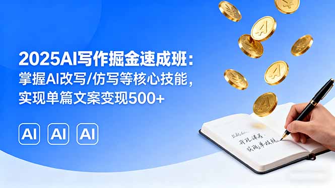 2025AI写作掘金速成班：掌握AI改写/仿写等核心技能，实现单篇文案变现500+-九天资源站