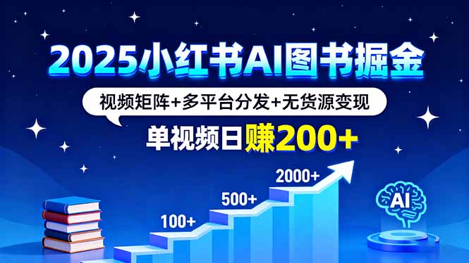 2025小红书AI图书掘金，视频矩阵+多平台分发+无货源变现，单视频日赚200+-九天资源站