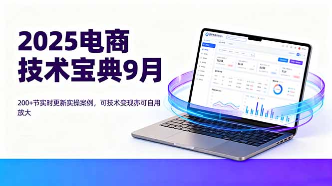 2025电商技术宝典9月：200+节实时更新实操案例，可技术变现亦可自用放大-九天资源站