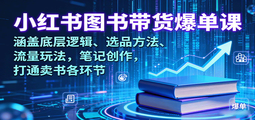 小红书图书带货爆单课：涵盖底层逻辑、选品方法、流量玩法，笔记创作，打通卖书各环节-九天资源站