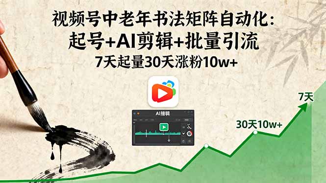 视频号中老年书法矩阵自动化：起号+AI剪辑+批量引流 7天起量30天涨粉10w+-九天资源站