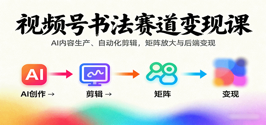 视频号书法赛道变现课：AI内容生产、自动化剪辑，矩阵放大与后端变现-九天资源站