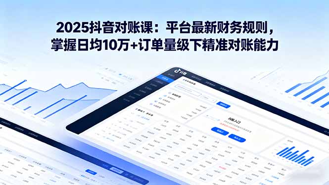 2025抖音 对账课：平台最新财务规则 掌握日均10万+订单量级下精准对账能力-九天资源站