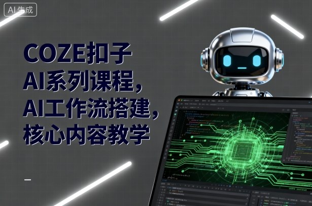 COZE扣子AI系列课程，AI工作流搭建，核心内容教学-九天资源站
