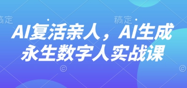 AI“复活”亲人，AI生成永生数字人实战课-九天资源站