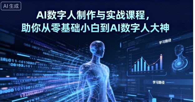 AI数字人制作与实战课程，助你从零基础小白到AI数字人大神-九天资源站