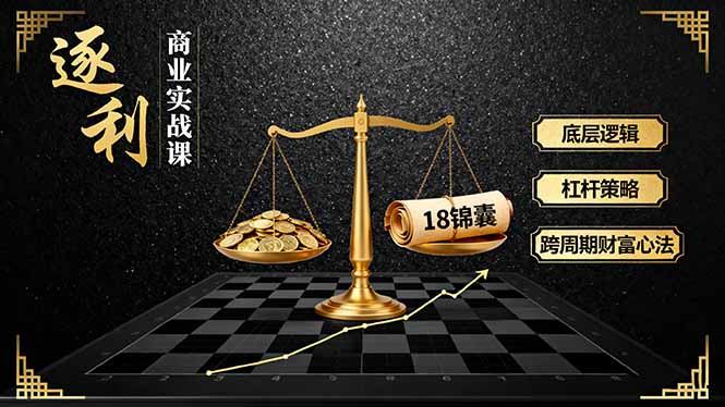 《逐 利》商业实战课，底层逻辑、杠杆策略、18锦囊，跨周期财富心法-九天资源站