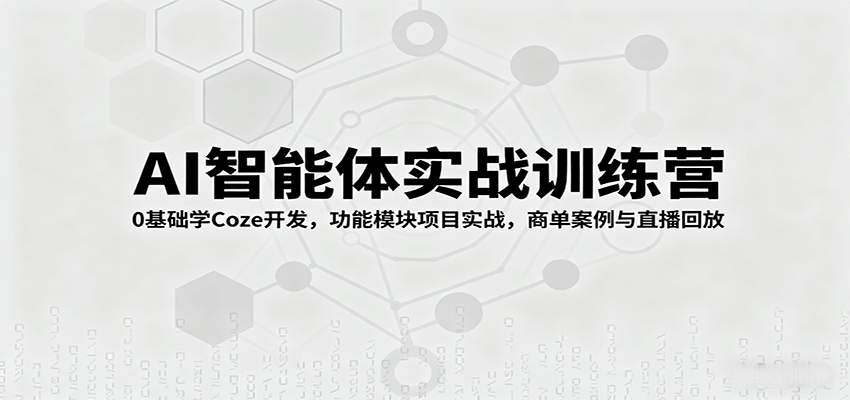 AI智能体实战训练营：0基础学Coze开发，功能模块项目实战，商单案例与直播回放-九天资源站