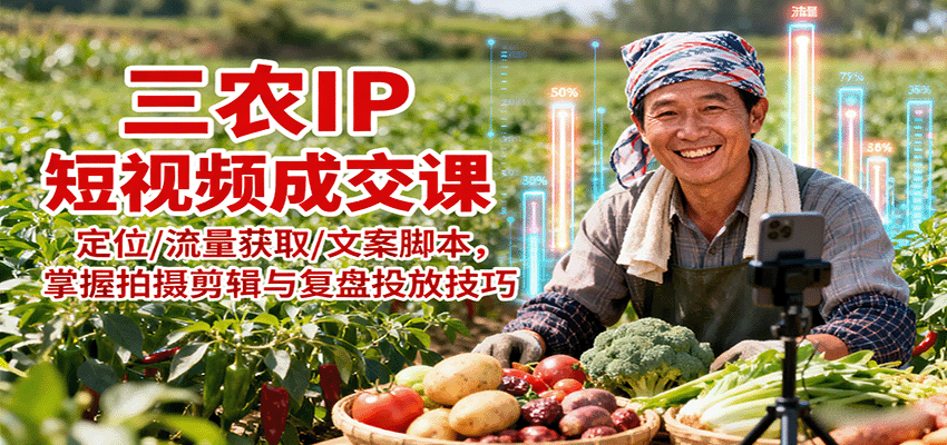 三农IP短视频成交课：定位/流量获取/文案脚本，掌握拍摄剪辑与复盘投放技巧-九天资源站