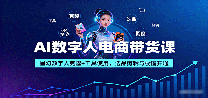 AI数字人电商带货课：星幻数字人克隆+工具使用，选品剪辑与橱窗开通-九天资源站