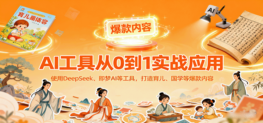 AI工具实战应用，零基础使用DeepSeek、即梦AI等打造育儿、国学等可变现的爆款作品-九天资源站