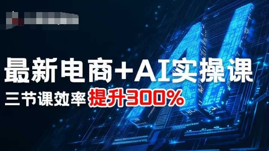 最新电商+AI实操课，三节课效率提升300%-九天资源站