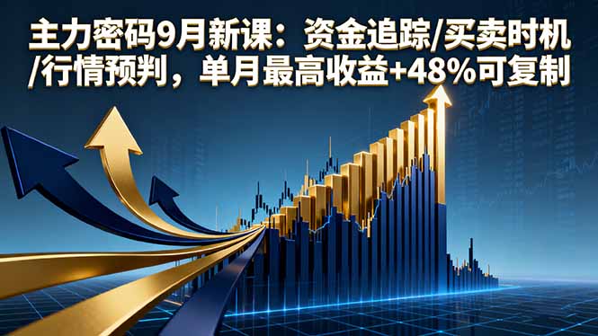 主力密码9月新课：资金追踪/买卖时机/行情预判，单月最高收益+48%可复制-九天资源站