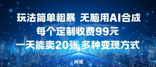玩法简单粗暴，无脑用AI合成，每个定制收费99米，一天能搞10张，多种变现方式-九天资源站
