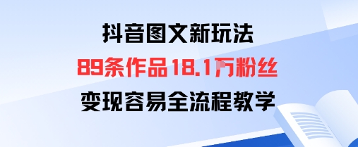 抖音图文新玩法：89条作品收获18.1W粉丝，变现容易全流程教学-九天资源站