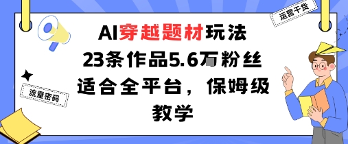 AI穿越题材玩法：23条作品收获5.6W粉丝适合全平台，保姆级教学-九天资源站