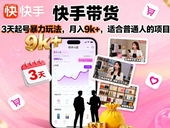 快手带货，3天起号暴力玩法，月入9k+，适合普通人的项目-九天资源站