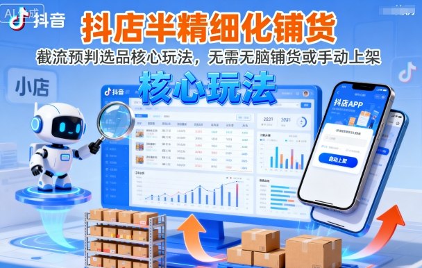 抖店半精细化铺货，截流预判选品核心玩法，无需无脑铺货或手动上架(更新9月)-九天资源站