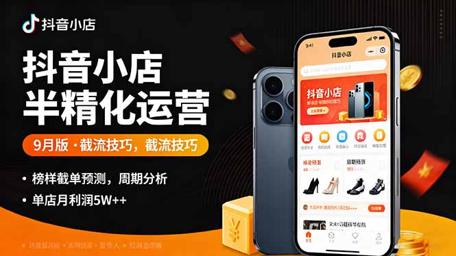 抖音小店半精细化运营9月版，截流技巧,榜单预判,周期分析，单店月利润5w+-九天资源站