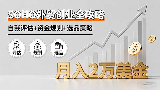 SOHO外贸创业全攻略，自我评估+资金规划+选品策略，月入2万美金-九天资源站
