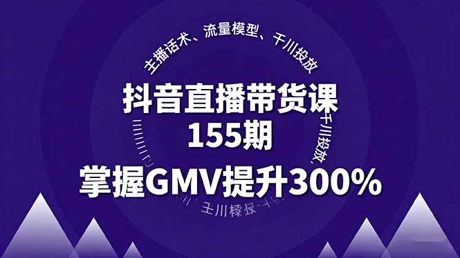 抖音直播带货课155期，主播话术、流量模型、千川投放，掌握GMV提升300%-九天资源站