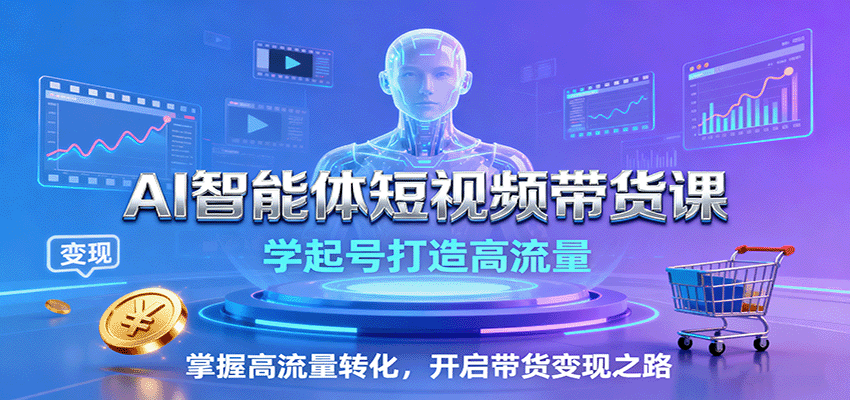 AI智能体短视频带货课：学起号打造高流量，掌握高流量转化，开启带货变现之路-九天资源站