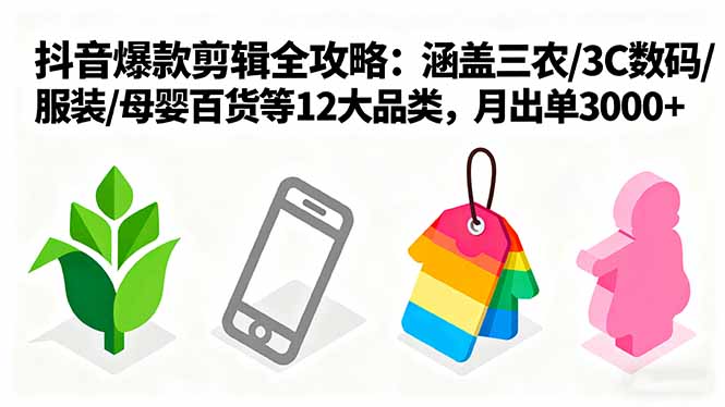 爆款剪辑全攻略：涵盖三农/3C数码/服装/母婴百货等12大品类，月出单3000+-九天资源站