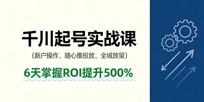 抖音千川起号实战课，新户操作,随心推投放,全域放量，6天掌握ROI提升500%-九天资源站