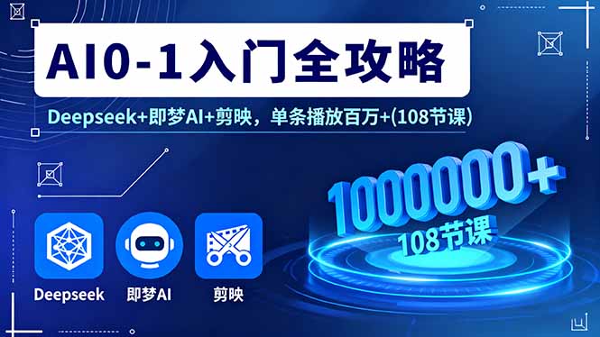 AI0-1入门全攻略，Deepseek+即梦AI+剪映，单条播放百万+(108节课-九天资源站