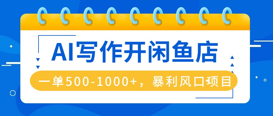 AI写作开闲鱼店，一单500-1000+，暴利风口项目，永不失业副业兼职-九天资源站