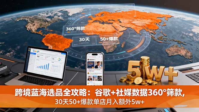 跨境蓝海选品全攻略：谷歌+社媒数据360°筛款,30天50+爆款单店月入额外5w+-九天资源站