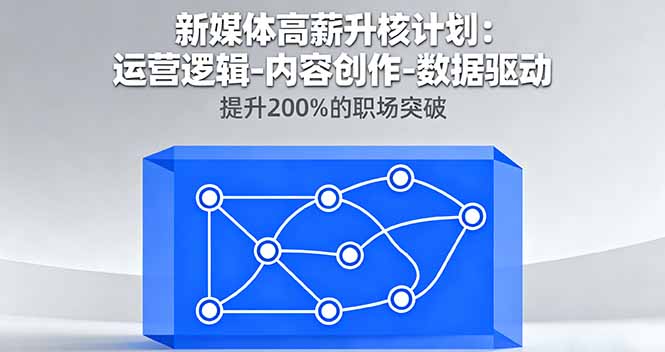 新媒体高薪升核计划：运营逻辑-内容创作-数据驱动，提升200%的职场突破-九天资源站