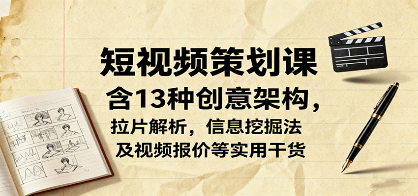 短视频策划课，含13种创意架构，拉片解析，信息挖掘法及视频报价等实用干货-九天资源站
