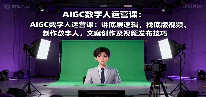 AIGC数字人运营课：讲底层逻辑，找底版视频、制作数字人，文案创作及视频发布技巧-九天资源站