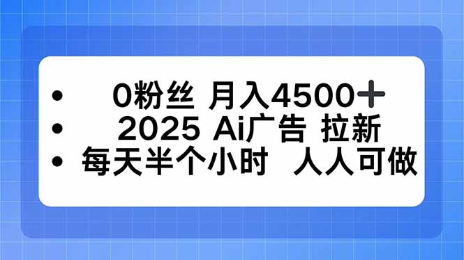 0粉丝 月入4500+，2025AI广告拉新，每天半个小时 人人可做-九天资源站