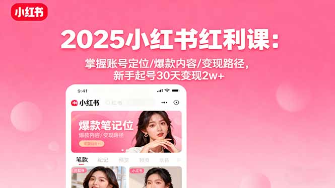 2025小红书红利课：掌握账号定位/爆款内容/变现路径，新手起号30天变现2w+-九天资源站