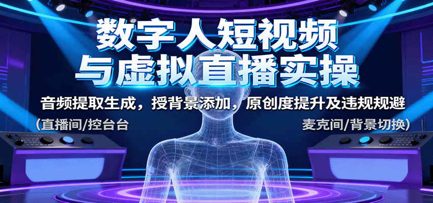 数字人短视频与虚拟直播实操，音频提取生成，背景添加，原创度提升及违规规避-九天资源站