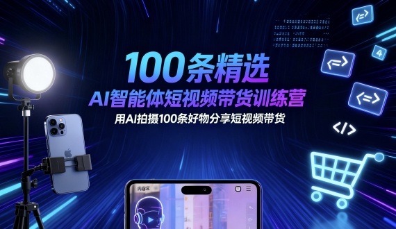 100条精选AI智能体短视频带货训练营，用AI拍摄100条好物分享短视频带货-九天资源站