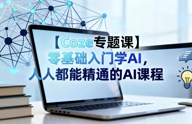 【Coze专题课】零基础入门学AI，人人都能精通的AI课程-九天资源站