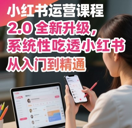 小红书运营课程2.0全新升级，从入门到精通，系统性吃透小红书-九天资源站